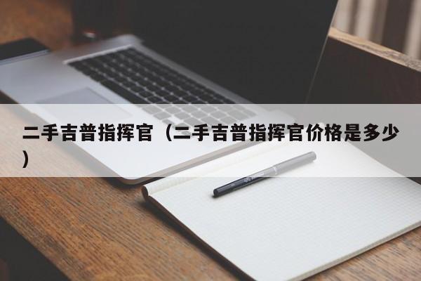 二手吉普指挥官（二手吉普指挥官价格是多少）