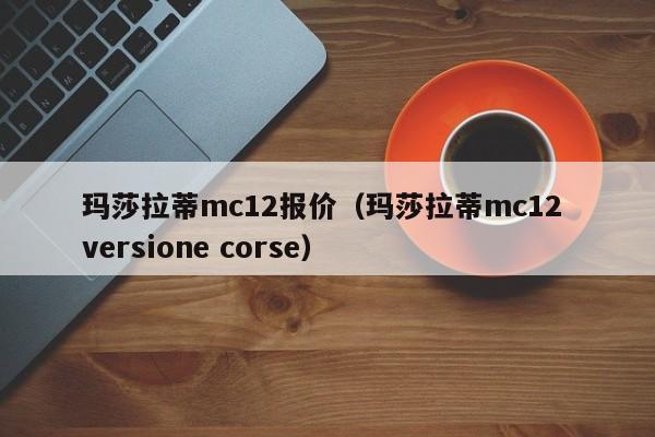 玛莎拉蒂mc12报价（玛莎拉蒂mc12 versione corse）