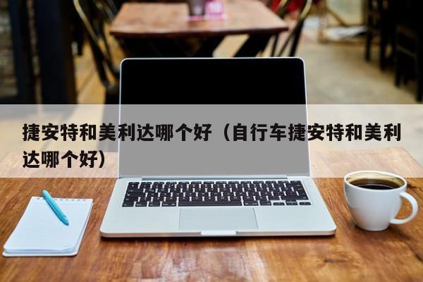 捷安特和美利达哪个好（自行车捷安特和美利达哪个好）