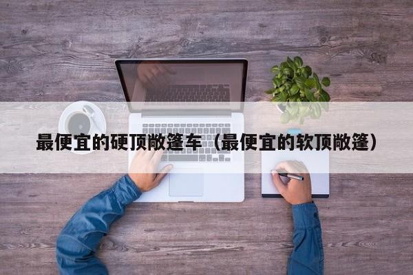 最便宜的硬顶敞篷车（最便宜的软顶敞篷）