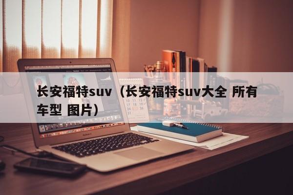 长安福特suv（长安福特suv大全 所有车型 图片）