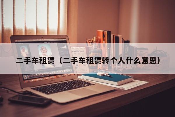 二手车租赁（二手车租赁转个人什么意思）