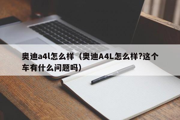 奥迪a4l怎么样（奥迪A4L怎么样?这个车有什么问题吗）