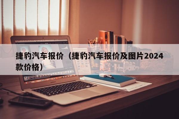 捷豹汽车报价（捷豹汽车报价及图片2024款价格）