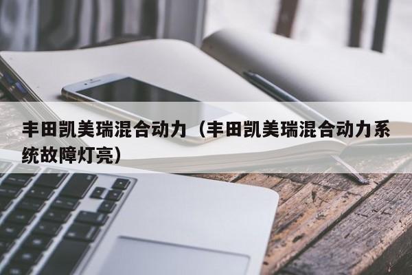 丰田凯美瑞混合动力（丰田凯美瑞混合动力系统故障灯亮）