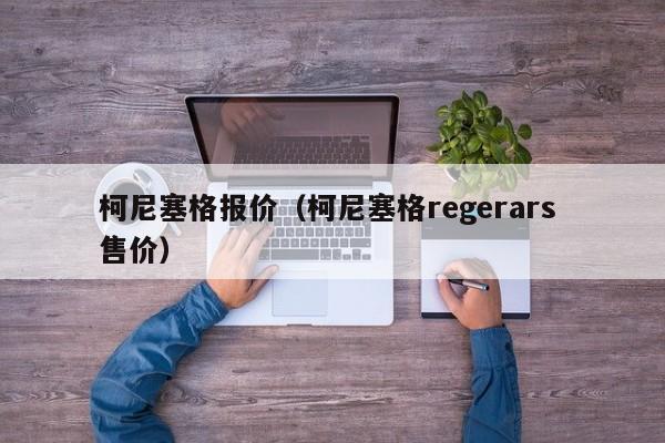 柯尼塞格报价（柯尼塞格regerars 售价）