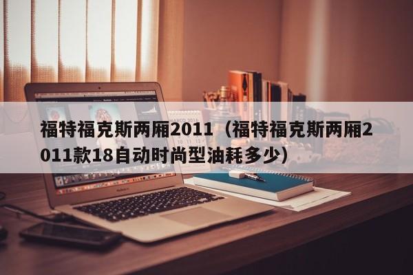 福特福克斯两厢2011（福特福克斯两厢2011款18自动时尚型油耗多少）