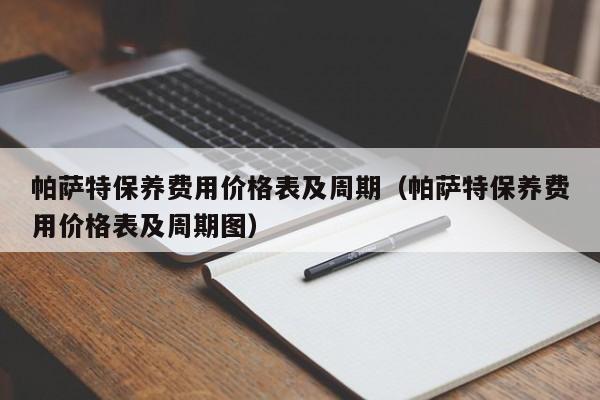 帕萨特保养费用价格表及周期（帕萨特保养费用价格表及周期图）
