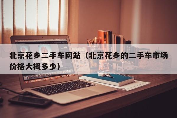 北京花乡二手车网站（北京花乡的二手车市场价格大概多少）