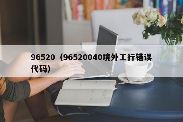 96520（96520040境外工行错误代码）