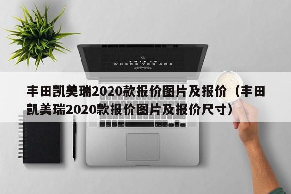 丰田凯美瑞2020款报价图片及报价（丰田凯美瑞2020款报价图片及报价尺寸）