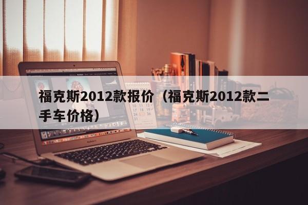 福克斯2012款报价（福克斯2012款二手车价格）