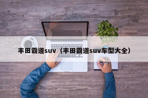 丰田霸道suv（丰田霸道suv车型大全）