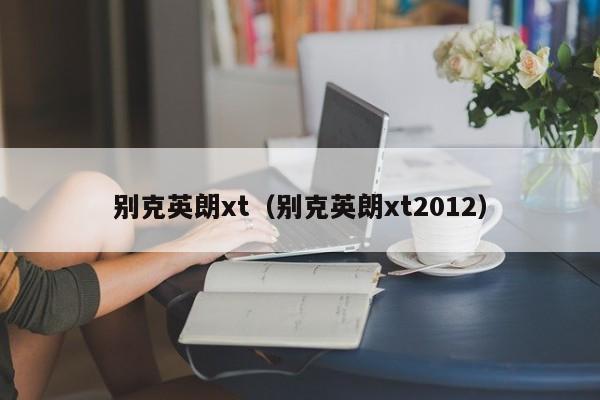 别克英朗xt（别克英朗xt2012）