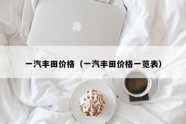一汽丰田价格（一汽丰田价格一览表）