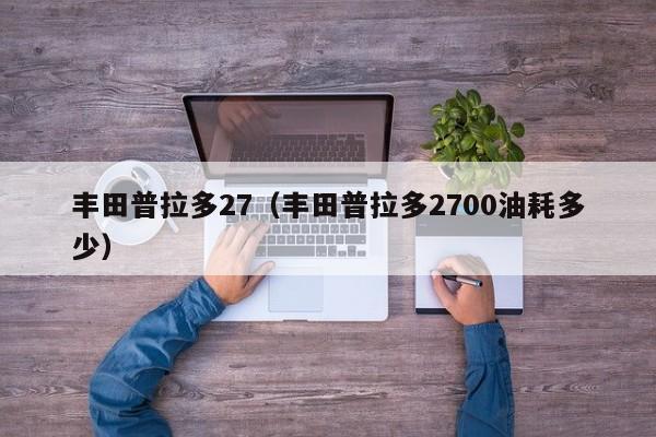 丰田普拉多27（丰田普拉多2700油耗多少）