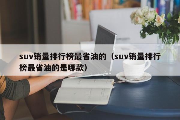 suv销量排行榜最省油的（suv销量排行榜最省油的是哪款）
