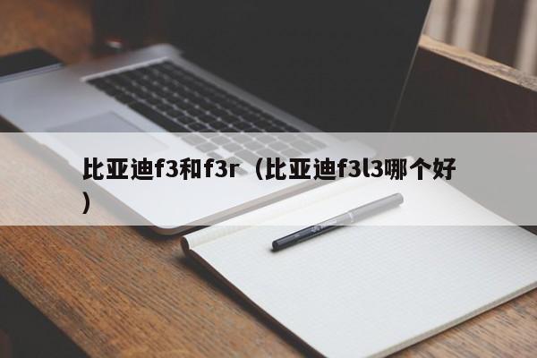 比亚迪f3和f3r（比亚迪f3l3哪个好）