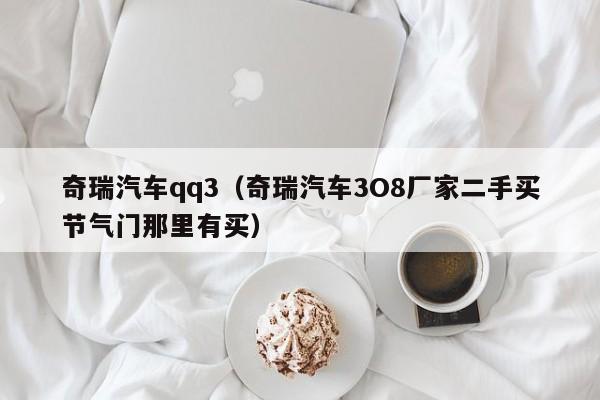 奇瑞汽车qq3（奇瑞汽车3O8厂家二手买节气门那里有买）