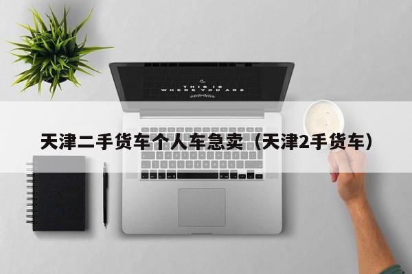 天津二手货车个人车急卖（天津2手货车）