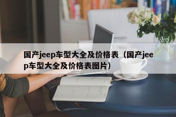 国产jeep车型大全及价格表（国产jeep车型大全及价格表图片）