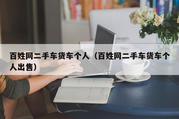 百姓网二手车货车个人（百姓网二手车货车个人出售）