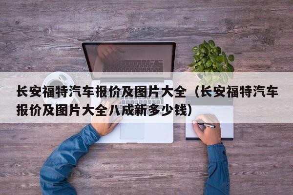 长安福特汽车报价及图片大全（长安福特汽车报价及图片大全八成新多少钱）