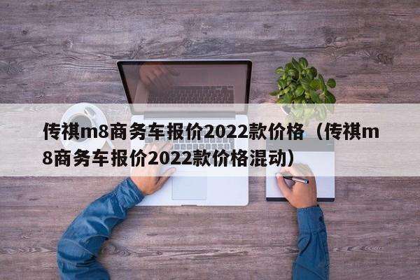 传祺m8商务车报价2022款价格（传祺m8商务车报价2022款价格混动）