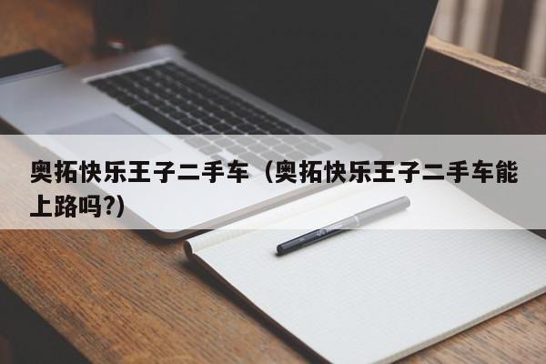 奥拓快乐王子二手车（奥拓快乐王子二手车能上路吗?）