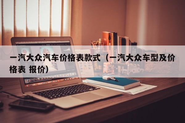 一汽大众汽车价格表款式（一汽大众车型及价格表 报价）