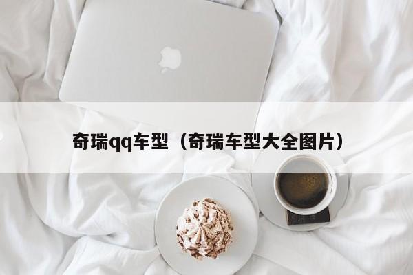 奇瑞qq车型（奇瑞车型大全图片）