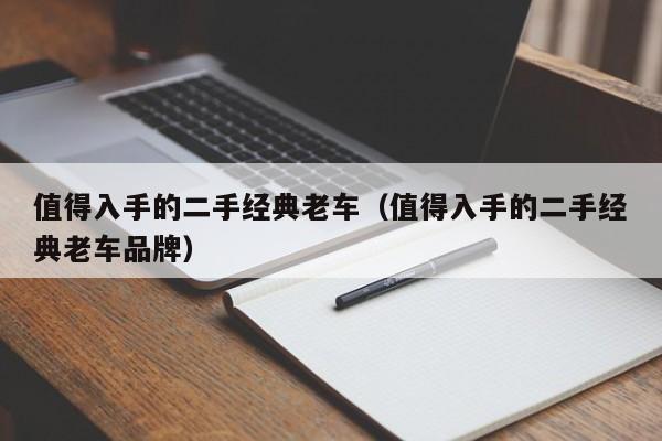 值得入手的二手经典老车（值得入手的二手经典老车品牌）