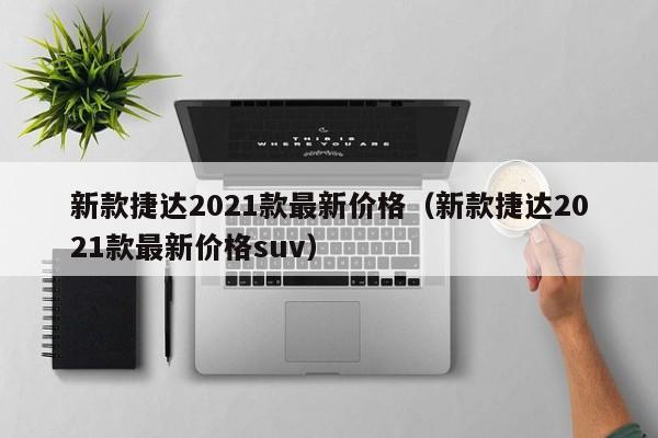 新款捷达2021款最新价格（新款捷达2021款最新价格suv）