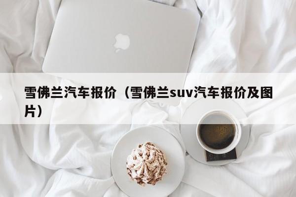 雪佛兰汽车报价（雪佛兰suv汽车报价及图片）