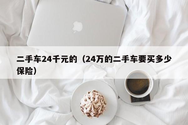 二手车24千元的（24万的二手车要买多少保险）