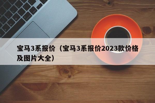 宝马3系报价（宝马3系报价2023款价格及图片大全）