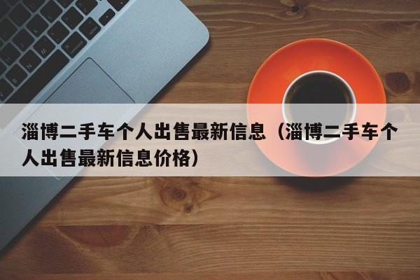 淄博二手车个人出售最新信息（淄博二手车个人出售最新信息价格）