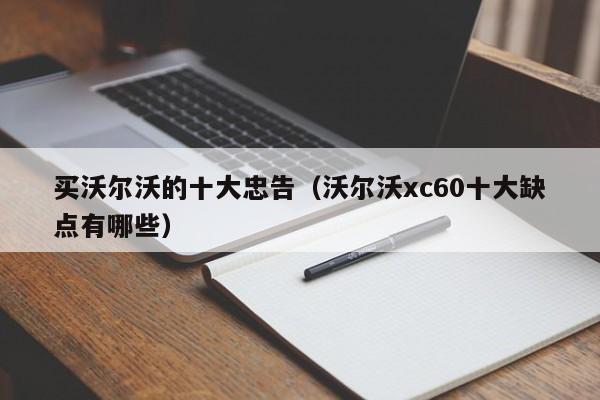 买沃尔沃的十大忠告（沃尔沃xc60十大缺点有哪些）