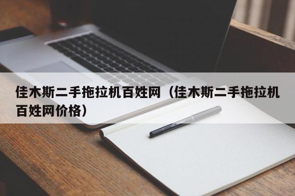 佳木斯二手拖拉机百姓网（佳木斯二手拖拉机百姓网价格）