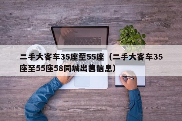 二手大客车35座至55座（二手大客车35座至55座58同城出售信息）