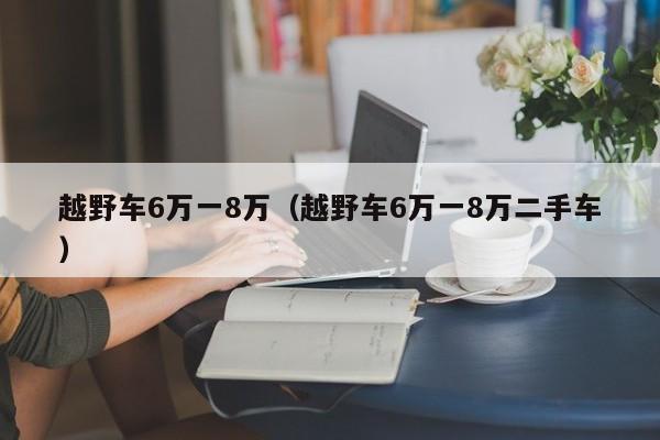 越野车6万一8万（越野车6万一8万二手车）