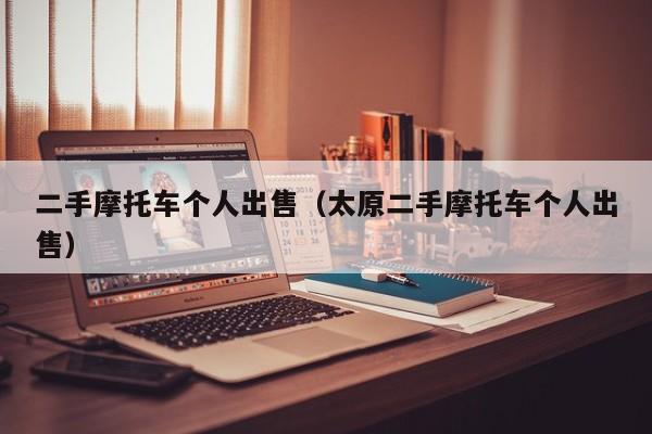二手摩托车个人出售（太原二手摩托车个人出售）