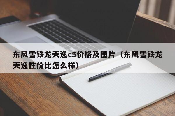 东风雪铁龙天逸c5价格及图片（东风雪铁龙天逸性价比怎么样）