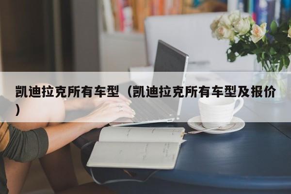 凯迪拉克所有车型（凯迪拉克所有车型及报价）