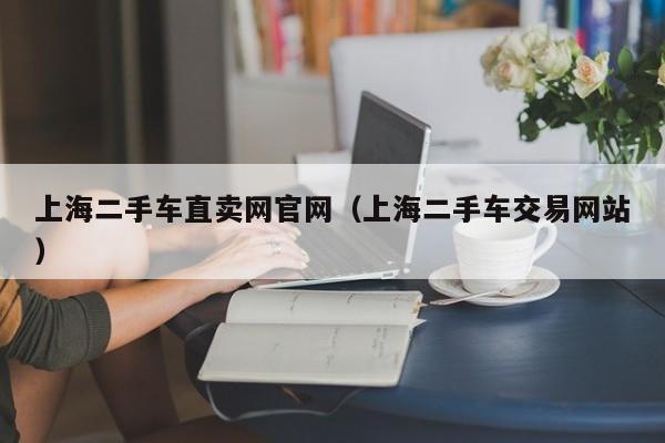 上海二手车直卖网官网（上海二手车交易网站）