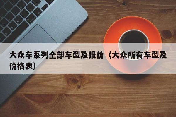 大众车系列全部车型及报价（大众所有车型及价格表）
