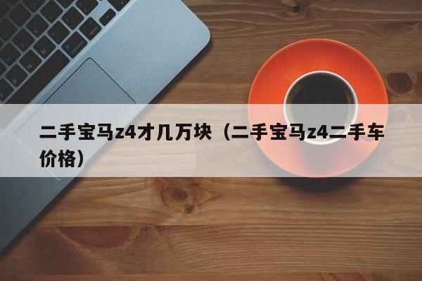 二手宝马z4才几万块（二手宝马z4二手车价格）