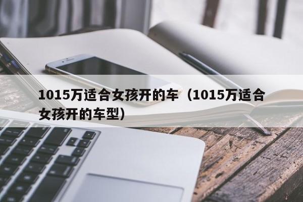 1015万适合女孩开的车（1015万适合女孩开的车型）