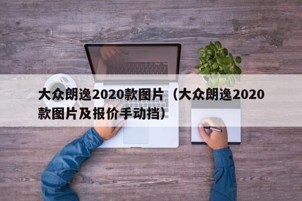 大众朗逸2020款图片（大众朗逸2020款图片及报价手动挡）