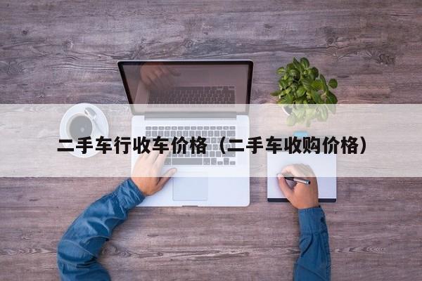 二手车行收车价格（二手车收购价格）